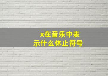 x在音乐中表示什么休止符号