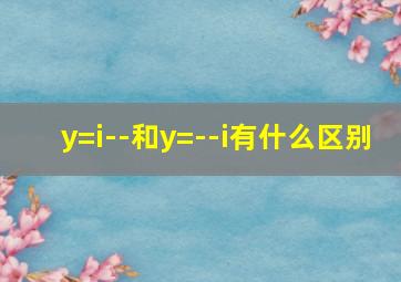 y=i--和y=--i有什么区别