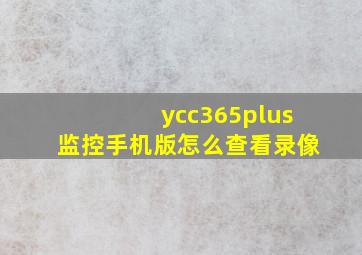 ycc365plus监控手机版怎么查看录像