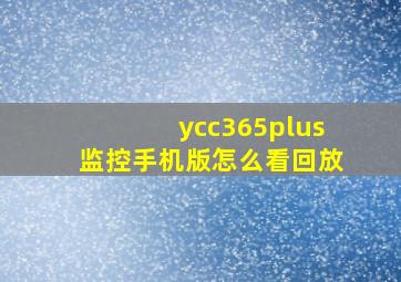 ycc365plus监控手机版怎么看回放