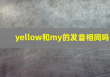 yellow和my的发音相同吗