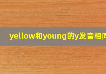 yellow和young的y发音相同吗