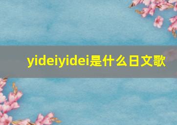 yideiyidei是什么日文歌