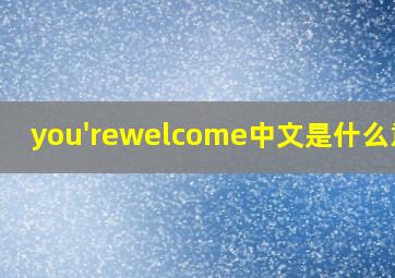 you'rewelcome中文是什么意思