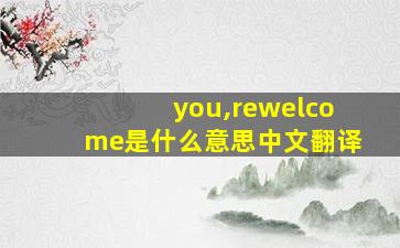 you,rewelcome是什么意思中文翻译