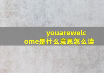 youarewelcome是什么意思怎么读