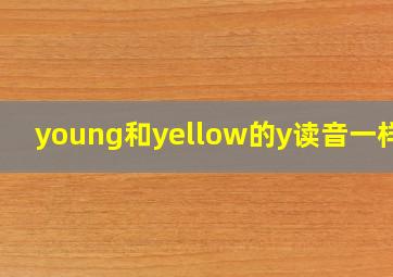 young和yellow的y读音一样吗