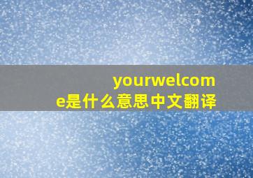 yourwelcome是什么意思中文翻译