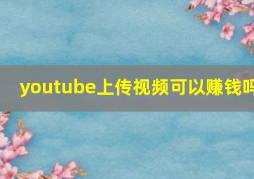 youtube上传视频可以赚钱吗