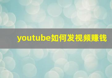 youtube如何发视频赚钱