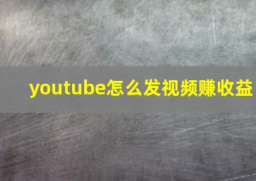 youtube怎么发视频赚收益