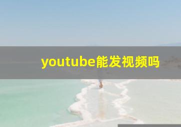 youtube能发视频吗