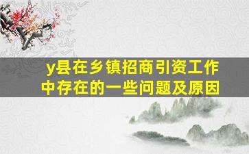 y县在乡镇招商引资工作中存在的一些问题及原因