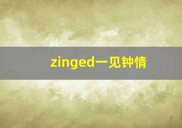 zinged一见钟情