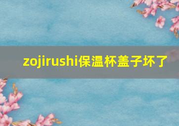 zojirushi保温杯盖子坏了