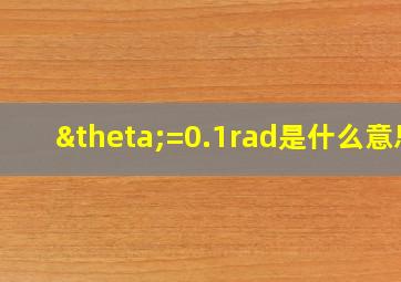 θ=0.1rad是什么意思