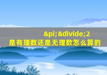 π÷2是有理数还是无理数怎么算的