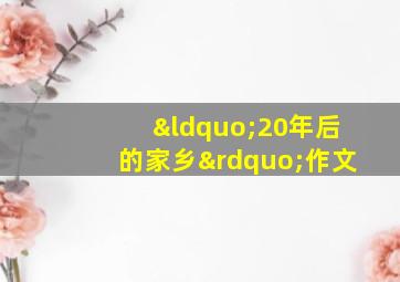 “20年后的家乡”作文