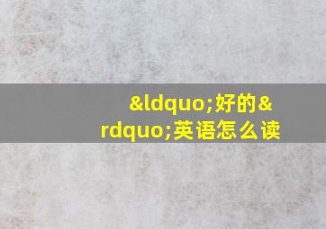 “好的”英语怎么读