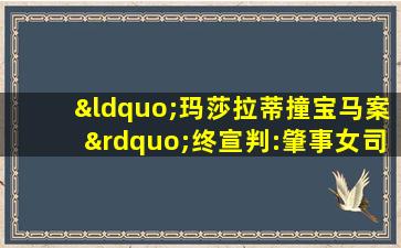 “玛莎拉蒂撞宝马案”终宣判:肇事女司机被判无期徒刑