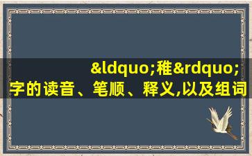 “稚”字的读音、笔顺、释义,以及组词、造句的技巧