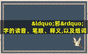 “邪”字的读音、笔顺、释义,以及组词、造句的技巧