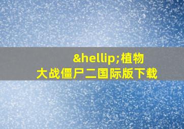 …植物大战僵尸二国际版下载