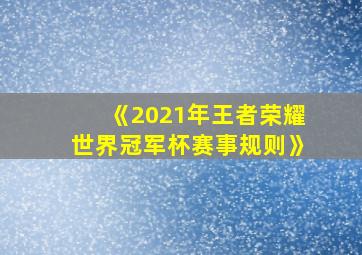 《2021年王者荣耀世界冠军杯赛事规则》