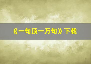 《一句顶一万句》下载