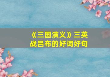 《三国演义》三英战吕布的好词好句