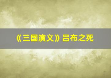 《三国演义》吕布之死