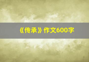 《传承》作文600字