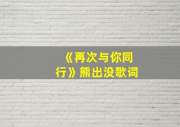 《再次与你同行》熊出没歌词