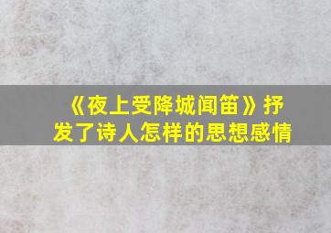 《夜上受降城闻笛》抒发了诗人怎样的思想感情