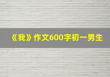 《我》作文600字初一男生