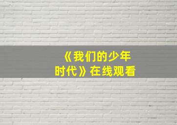 《我们的少年时代》在线观看