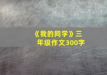 《我的同学》三年级作文300字