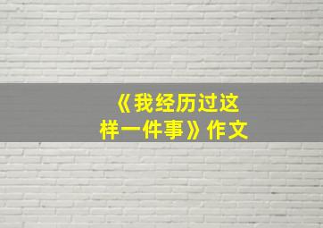 《我经历过这样一件事》作文