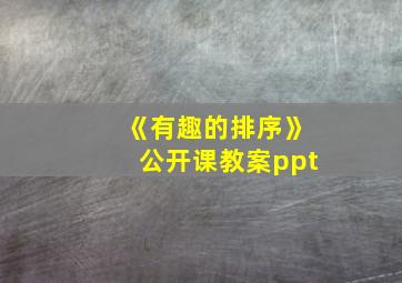 《有趣的排序》公开课教案ppt