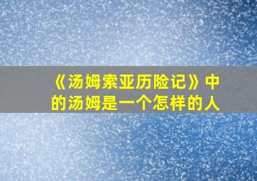 《汤姆索亚历险记》中的汤姆是一个怎样的人