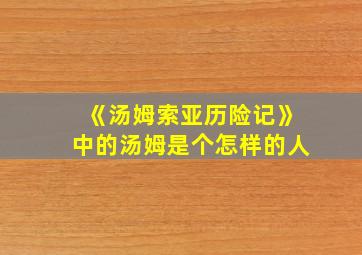 《汤姆索亚历险记》中的汤姆是个怎样的人