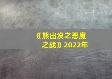 《熊出没之恶魔之战》2022年