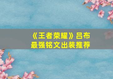 《王者荣耀》吕布最强铭文出装推荐