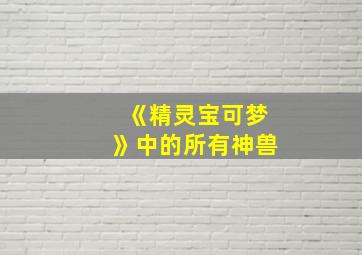 《精灵宝可梦》中的所有神兽