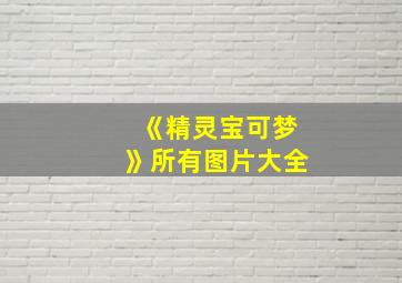 《精灵宝可梦》所有图片大全