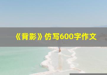 《背影》仿写600字作文