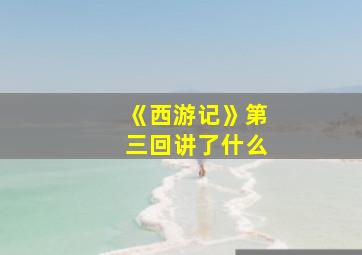 《西游记》第三回讲了什么