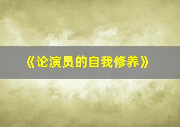 《论演员的自我修养》