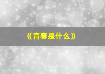 《青春是什么》