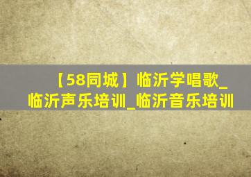 【58同城】临沂学唱歌_临沂声乐培训_临沂音乐培训